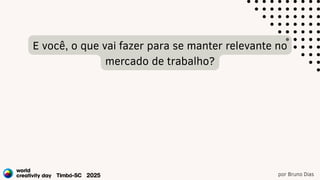 por Bruno Dias
E você, o que vai fazer para se manter relevante no
mercado de trabalho?
 