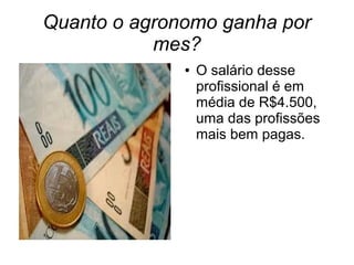 Quanto o agronomo ganha por
mes?
● O salário desse
profissional é em
média de R$4.500,
uma das profissões
mais bem pagas.
 