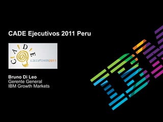 CADE Ejecutivos 2011 Peru Bruno Di Leo Gerente General IBM Growth Markets 
