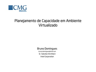 Planejamento de Capacidade em Ambiente
              Virtualizado




            Bruno Domingues
             bruno.domingues@intel.com
             Sr. Solution Architect
               Intel Corporation
 