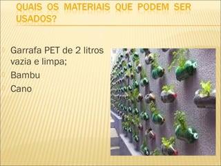    Garrafa PET de 2 litros
    vazia e limpa;
   Bambu
   Cano
 