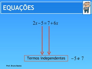 EQUAÇÕES Prof. Bruno Bastos Termos independentes e 