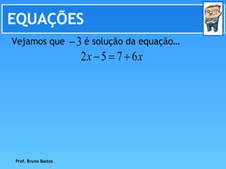 EQUAÇÕES Prof. Bruno Bastos Vejamos que  é solução da equação… 