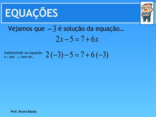 EQUAÇÕES Prof. Bruno Bastos Vejamos que  é solução da equação… Substituindo na equação o  x  por  tem-se…  