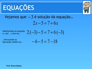 EQUAÇÕES … efectuando as operações obtêm-se… Prof. Bruno Bastos Vejamos que  é solução da equação… Substituindo na equação o  x  por  tem-se…  
