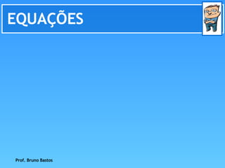 EQUAÇÕES Prof. Bruno Bastos 
