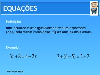 EQUAÇÕES Definição: Uma equação é uma igualdade entre duas expressões onde, pelo menos numa delas, figura uma ou mais letr...