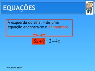 EQUAÇÕES Prof. Bruno Bastos À esquerda do sinal = de uma equação encontra-se o  1º membro . 