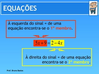 EQUAÇÕES Prof. Bruno Bastos À direita do sinal = de uma equação encontra-se o  2º membro . À esquerda do sinal = de uma equação encontra-se o  1º membro . 