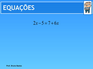 EQUAÇÕES Prof. Bruno Bastos 