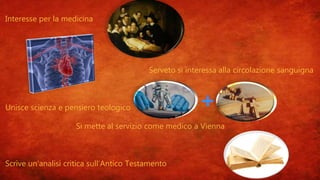 Interesse per la medicina
Serveto si interessa alla circolazione sanguigna
Unisce scienza e pensiero teologico
Si mette al servizio come medico a Vienna
Scrive un’analisi critica sull’Antico Testamento
 
