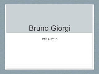 Bruno Giorgi
PAS I - 2015
 
