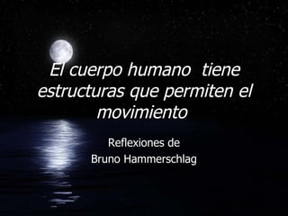 El cuerpo humano  tiene estructuras que permiten el movimiento  Reflexiones de Bruno Hammerschlag 