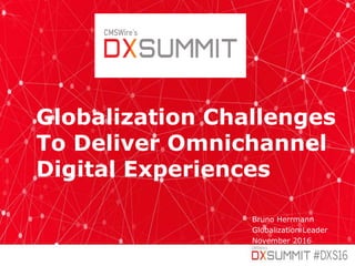 1
Globalization Challenges
To Deliver Omnichannel
Digital Experiences
Bruno Herrmann
Globalization Leader
November 2016
 
