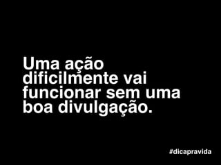 #dicapravida
Uma ação
diﬁcilmente vai
funcionar sem uma
boa divulgação.
 