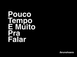 Pouco!
Tempo!
E Muito!
Pra !
Falar
/brunohoera
 