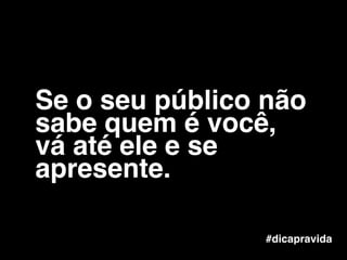 #dicapravida
Se o seu público não
sabe quem é você,
vá até ele e se
apresente.
 