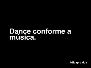 #dicapravida
Dance conforme a
música.
 