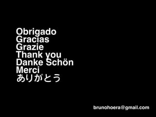 Obrigado!
Gracias!
Grazie!
Thank you!
Danke Schön!
Merci!
brunohoera@gmail.com
ありがとう
 
