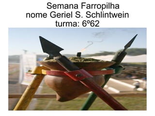Semana Farropilha nome Geriel S. Schlintwein turma: 6º62 