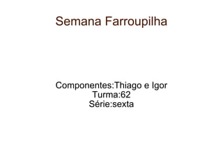 Semana Farroupilha Componentes:Thiago e Igor Turma:62 Série:sexta 