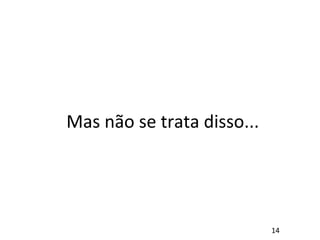 Mas não se trata disso...
14
 