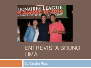 ENTREVISTA BRUNO 
LIMA 
By Sandra Rosa 
 
