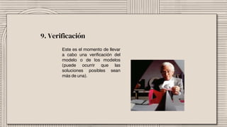 Este es el momento de llevar
a cabo una verificación del
modelo o de los modelos
(puede ocurrir que las
soluciones posibles sean
más de una).
9. Verificación
 
