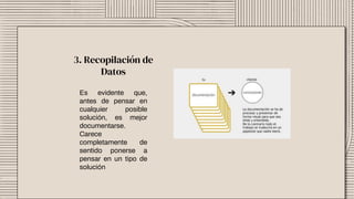 3. Recopilación de
Datos
Es evidente que,
antes de pensar en
cualquier posible
solución, es mejor
documentarse.
Carece
completamente de
sentido ponerse a
pensar en un tipo de
solución
 