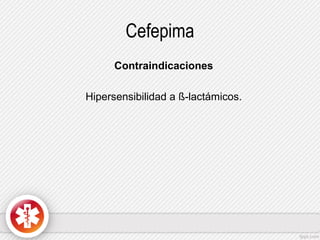 Cefepima
Contraindicaciones
Hipersensibilidad a ß-lactámicos.

 