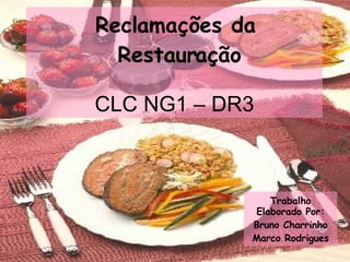 Reclamações da  Restauração   CLC NG1 – DR3 Trabalho Elaborado Por: Bruno Charrinho Marco Rodrigues 