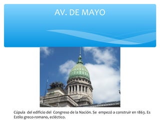 AV. DE MAYO

Cúpula del edificio del Congreso de la Nación. Se empezó a construir en 1863. Es
Estilo greco-romano, ecléctico.

 
