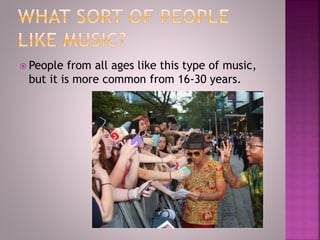  People from all ages like this type of music,
but it is more common from 16-30 years.
 