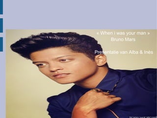 « When i was your man »
Bruno Mars
Presentatie van Alba & Inès
 