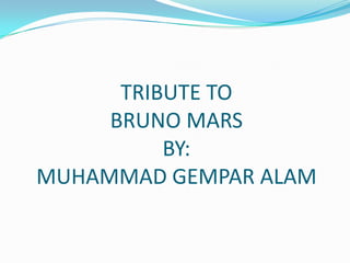 TRIBUTE TO
     BRUNO MARS
          BY:
MUHAMMAD GEMPAR ALAM
 