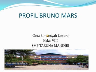 PROFIL BRUNO MARS

   Octa Bimansyah Untoro
          Kelas VIII
   SMP TARUNA MANDIRI
 