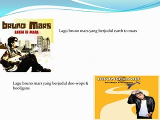 Lagu bruno mars yang berjudul earth to mars




Lagu bruno mars yang berjudul doo-wops &
hooligans
 