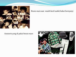 Bruno mars saat masih kecil sudah bakat bernyanyi




Assesoris yang di pakai bruno mars
 
