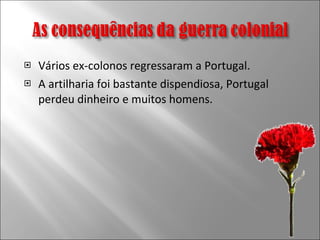 Vários ex-colonos regressaram a Portugal. A artilharia foi bastante dispendiosa, Portugal perdeu dinheiro e muitos homens. 