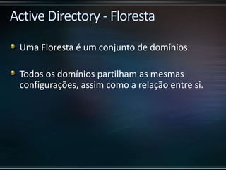 Uma Floresta é um conjunto de domínios.
Todos os domínios partilham as mesmas
configurações, assim como a relação entre si.
 