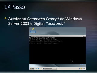 Aceder ao Command Prompt do Windows
Server 2003 e Digitar “dcpromo”
 