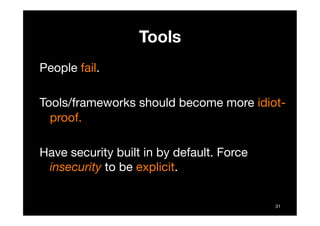 Tools
People fail. 

Tools/frameworks should become more idiot-
  proof.

Have security built in by default. Force
 insecu...
