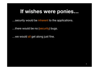 If wishes were ponies…
…security would be inherent to the applications.

…there would be no (security) bugs.

…we would al...