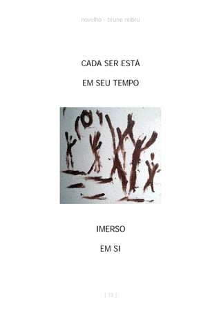 novelho · bruno nobru




CADA SER ESTÁ

EM SEU TEMPO




     IMERSO

      EM SI




        | 13 |
 