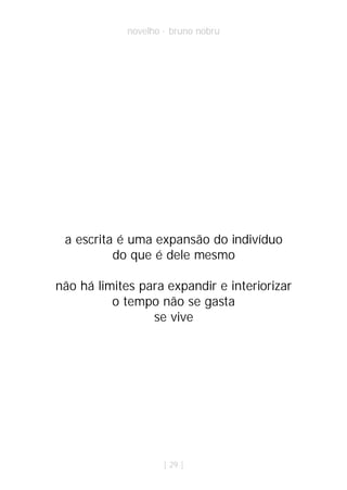 novelho · bruno nobru




 a escrita é uma expansão do indivíduo
          do que é dele mesmo

não há limites para expandir e interiorizar
          o tempo não se gasta
                 se vive




                     | 29 |
 