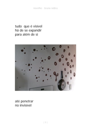 novelho · bruno nobru




tudo que é visível
há de se expandir
para além de si




até penetrar
no invisível



                       |5|
 