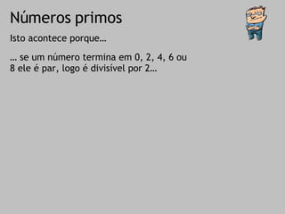 Números primos Isto acontece porque… …  se um número termina em 0, 2, 4, 6 ou 8 ele é par, logo é divisível por 2…  