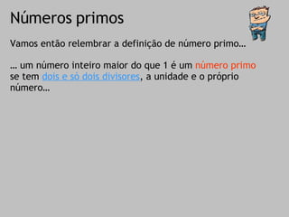 Números primos Vamos então relembrar a definição de número primo… …  um número inteiro maior do que 1 é um  número primo  se tem  dois e só dois divisores , a unidade e o próprio número… 