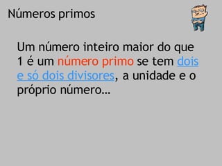 Números primos Um número inteiro maior do que 1 é um  número primo  se tem  dois e só dois divisores , a unidade e o próprio número… 
