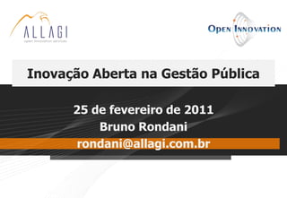 Inovação Aberta na Gestão Pública

      25 de fevereiro de 2011
          Bruno Rondani
       rondani@allagi.com.br
 